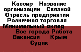 Кассир › Название организации ­ Связной › Отрасль предприятия ­ Розничная торговля › Минимальный оклад ­ 25 000 - Все города Работа » Вакансии   . Крым,Судак